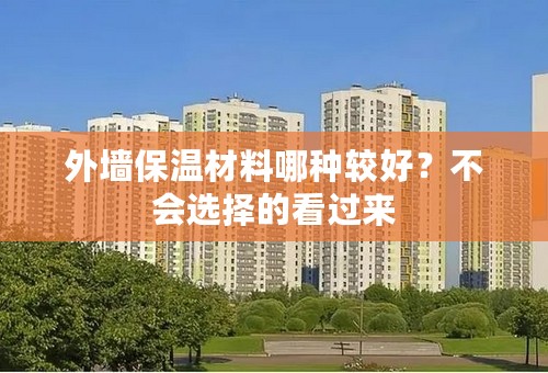 外墙保温材料哪种较好？不会选择的看过来