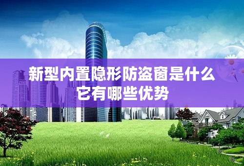 新型内置隐形防盗窗是什么它有哪些优势