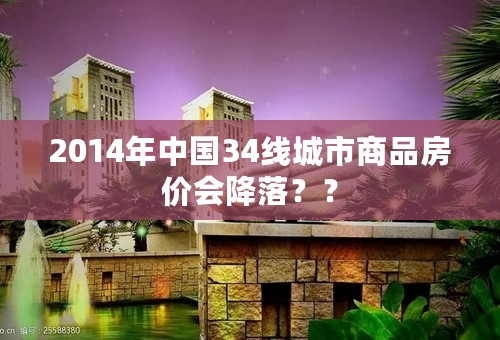 2014年中国34线城市商品房价会降落？？