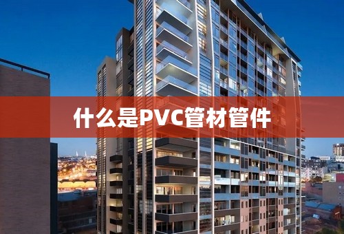 什么是PVC管材管件