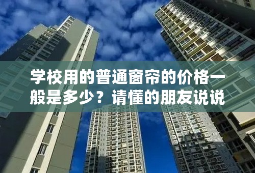 学校用的普通窗帘的价格一般是多少？请懂的朋友说说。