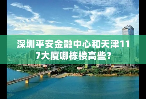 深圳平安金融中心和天津117大厦哪栋楼高些？