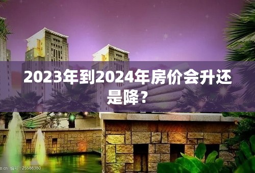 2023年到2024年房价会升还是降？