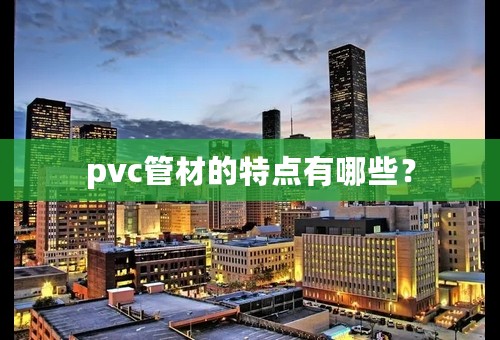 pvc管材的特点有哪些？