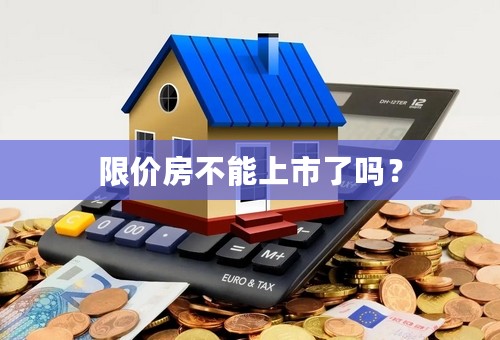 限价房不能上市了吗？