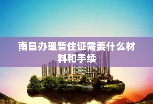 南昌办理暂住证需要什么材料和手续