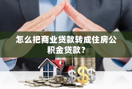 怎么把商业贷款转成住房公积金贷款？