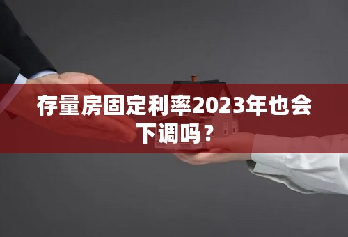 存量房固定利率2023年也会下调吗？