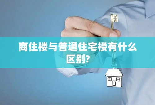 商住楼与普通住宅楼有什么区别?