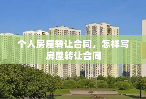 个人房屋转让合同，怎样写房屋转让合同