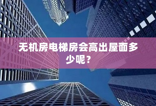 无机房电梯房会高出屋面多少呢？