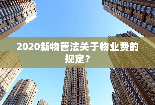 2020新物管法关于物业费的规定？