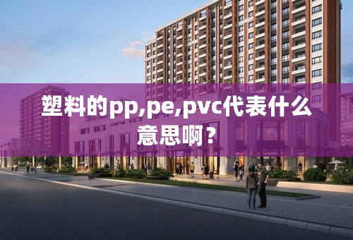 塑料的pp,pe,pvc代表什么意思啊？