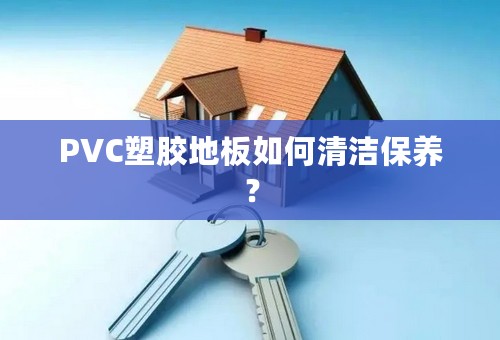 PVC塑胶地板如何清洁保养？