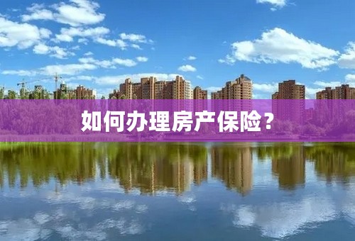 如何办理房产保险？