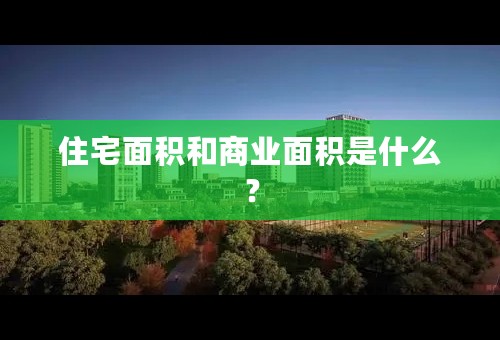 住宅面积和商业面积是什么？