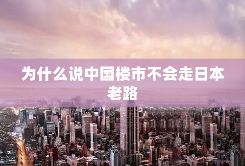 为什么说中国楼市不会走日本老路