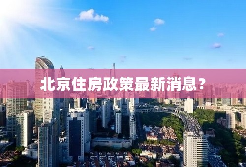 北京住房政策最新消息？