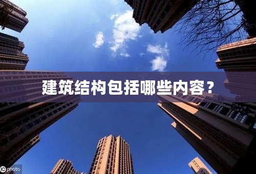 建筑结构包括哪些内容？