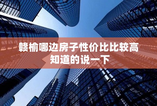 赣榆哪边房子性价比比较高 知道的说一下