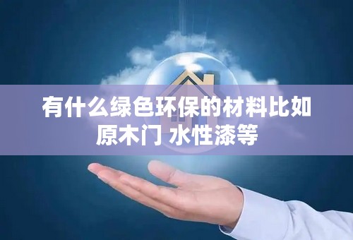 有什么绿色环保的材料比如原木门 水性漆等