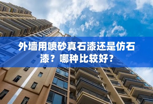 外墙用喷砂真石漆还是仿石漆？哪种比较好？