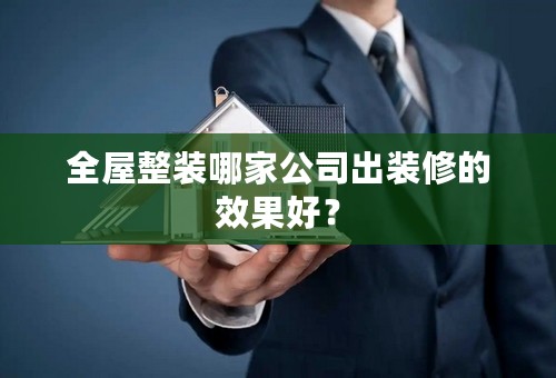 全屋整装哪家公司出装修的效果好？