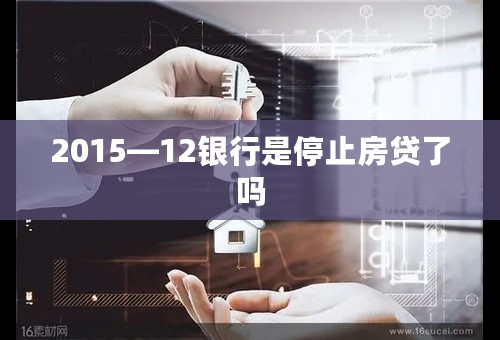 2015—12银行是停止房贷了吗