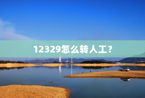 12329怎么转人工？