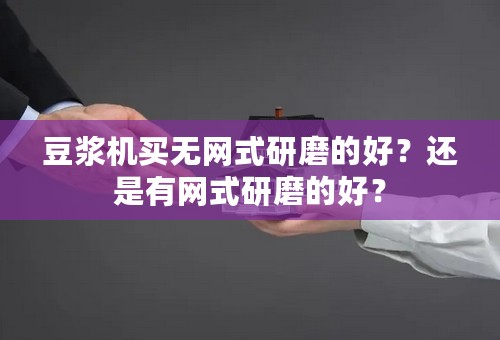 豆浆机买无网式研磨的好？还是有网式研磨的好？