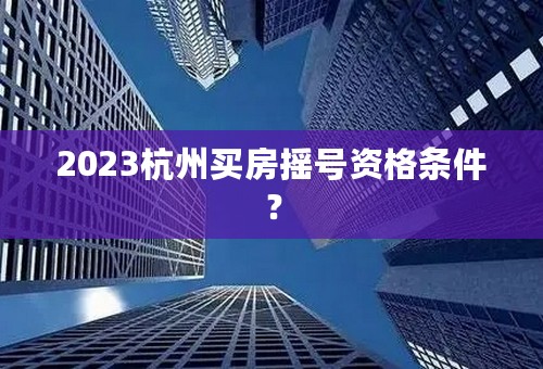 2023杭州买房摇号资格条件？