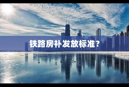 铁路房补发放标准？