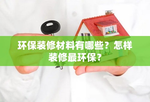 环保装修材料有哪些？怎样装修最环保？