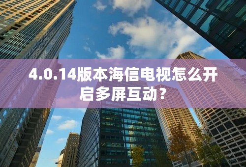 4.0.14版本海信电视怎么开启多屏互动？