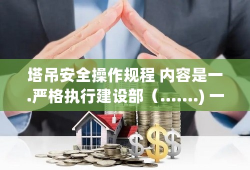 塔吊安全操作规程 内容是一.严格执行建设部（.......) 一共是十一条的寻种内容