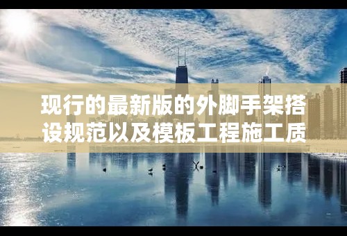 现行的最新版的外脚手架搭设规范以及模板工程施工质量验收规范是哪两本啊？ 谢谢