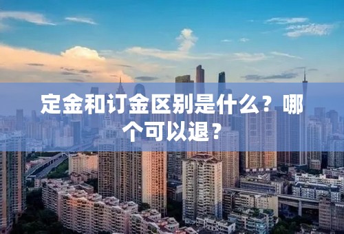 定金和订金区别是什么？哪个可以退？