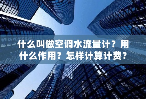 什么叫做空调水流量计？用什么作用？怎样计算计费？