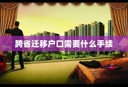 跨省迁移户口需要什么手续