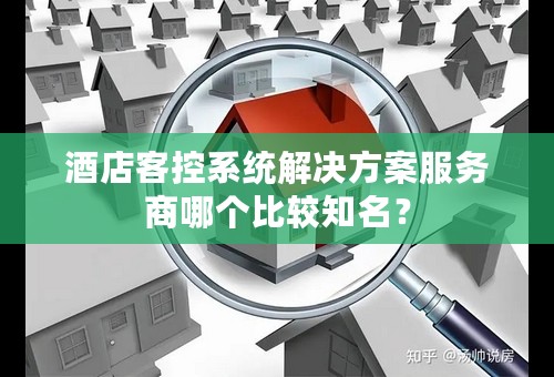 酒店客控系统解决方案服务商哪个比较知名？