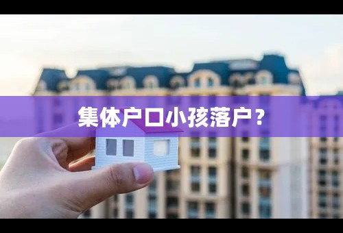 集体户口小孩落户？