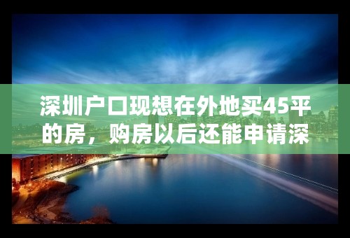 深圳户口现想在外地买45平的房，购房以后还能申请深圳保障房吗？