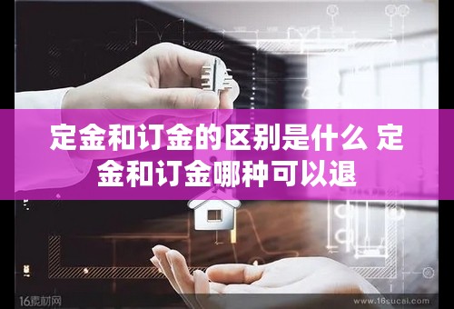 定金和订金的区别是什么 定金和订金哪种可以退