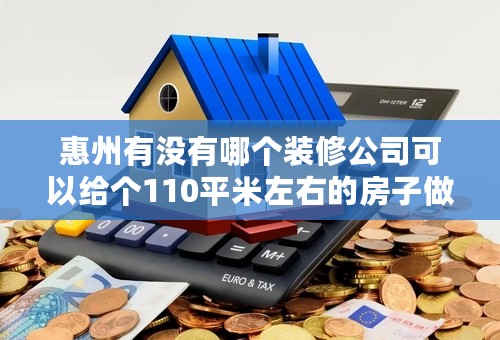 惠州有没有哪个装修公司可以给个110平米左右的房子做个6万以下的装修！是全包，不吊顶！要求质量好的