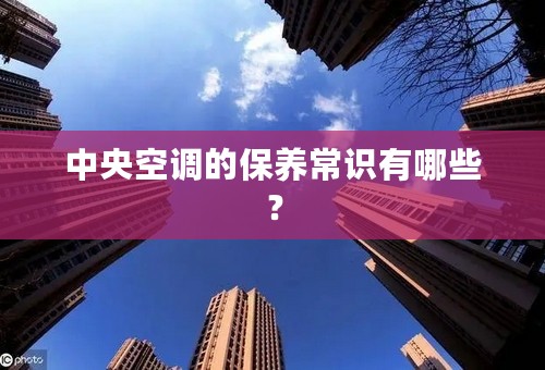 中央空调的保养常识有哪些？