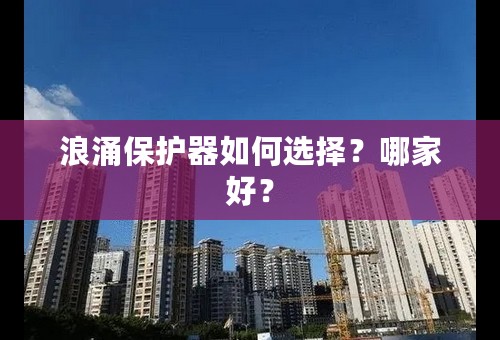 浪涌保护器如何选择？哪家好？