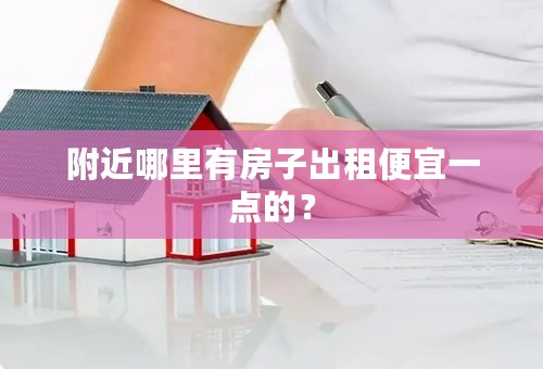 附近哪里有房子出租便宜一点的？