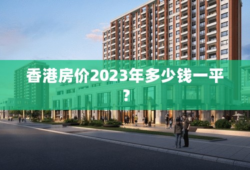 香港房价2023年多少钱一平？