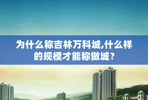 为什么称吉林万科城,什么样的规模才能称做城？