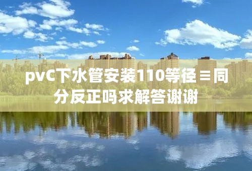 pvC下水管安装110等径≡同分反正吗求解答谢谢